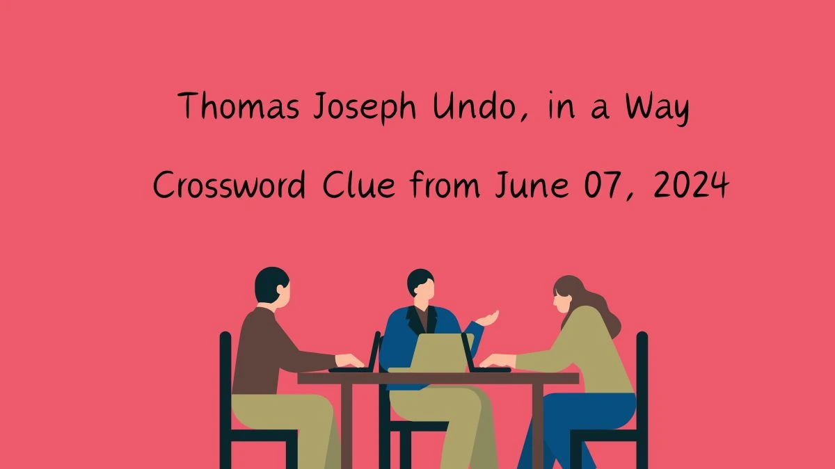 Thomas Joseph Undo, in a Way Crossword Clue from June 07, 2024
