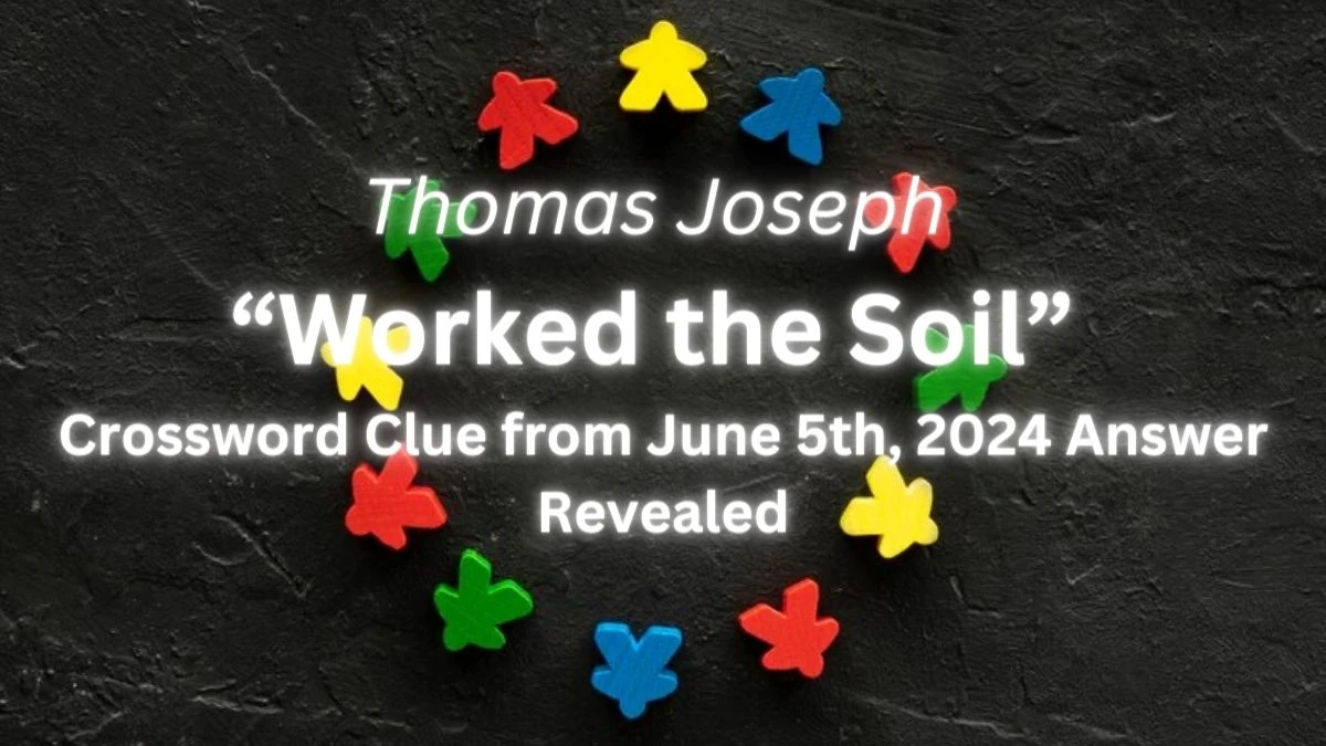 Thomas Joseph “Worked the Soil” Crossword Clue from June 5th 2024 Answer Revealed