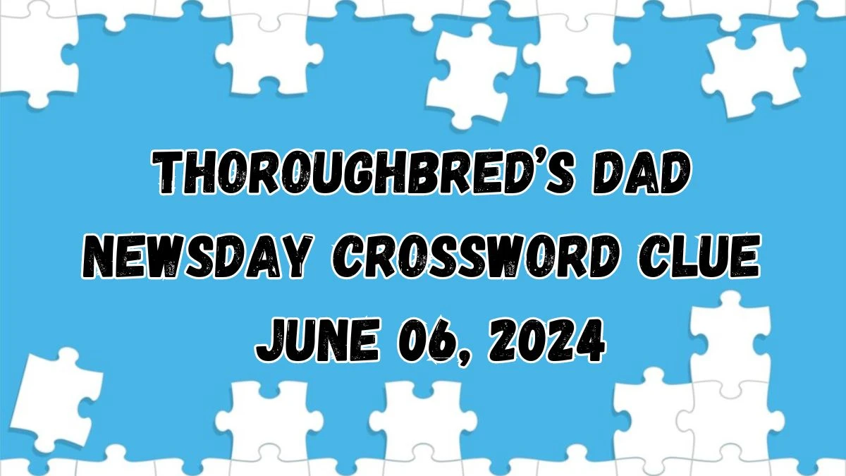 Thoroughbred’s Dad Newsday Crossword Clue from June 06, 2024