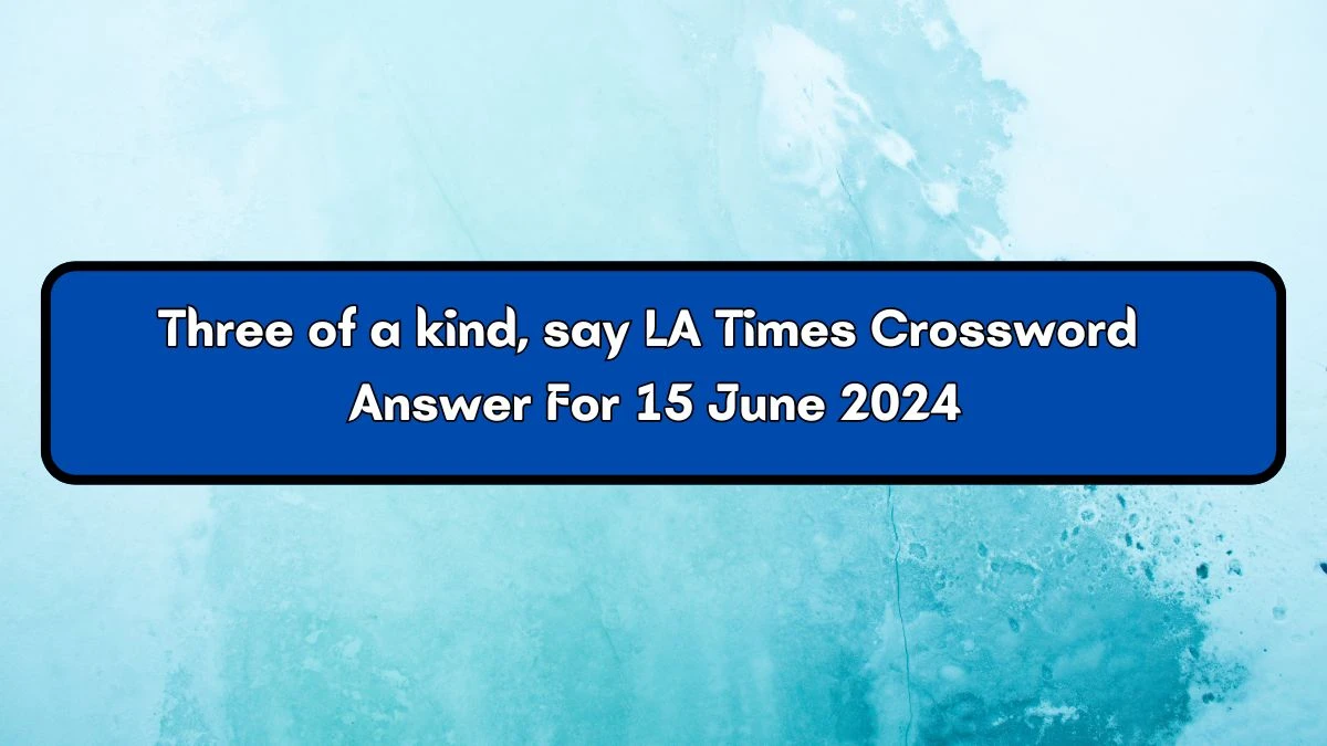 Three of a kind, say LA Times Crossword Clue Puzzle Answer from June 15, 2024