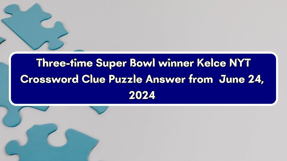 Three-time Super Bowl winner Kelce NYT Crossword Clue Puzzle Answer from June 24, 2024