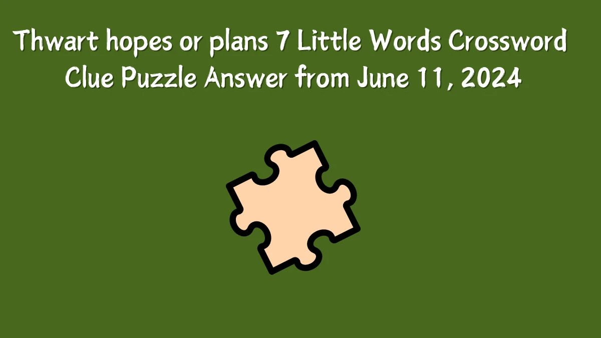 Thwart hopes or plans 7 Little Words Crossword Clue Puzzle Answer from June 11, 2024