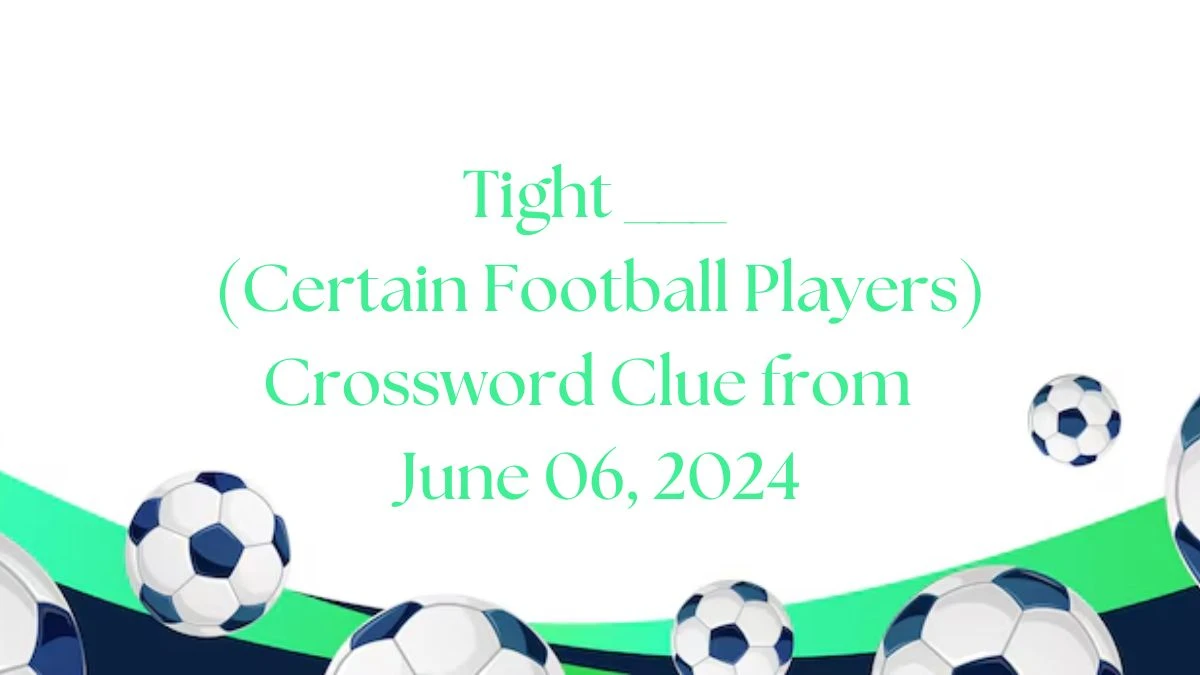 Tight ___ (Certain Football Players) Crossword Clue from June 06, 2024