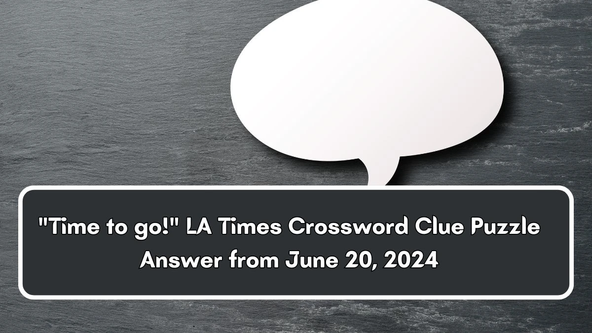 LA Times Time to go! Crossword Clue Puzzle Answer from June 20, 2024