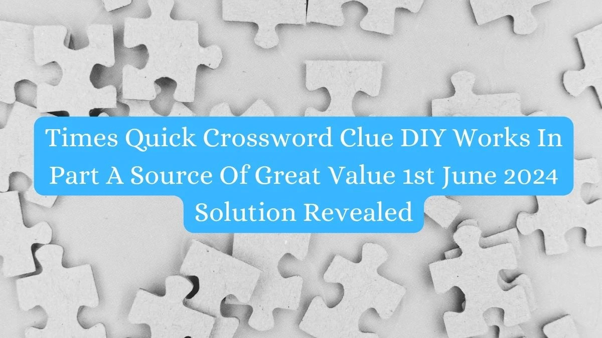 Times Quick Crossword Clue DIY Works In Part A Source Of Great Value 1st June 2024 Solution Revealed