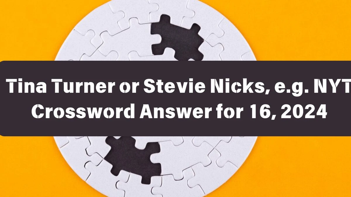 NYT Tina Turner or Stevie Nicks, e.g. Crossword Clue Puzzle Answer from June 16, 2024