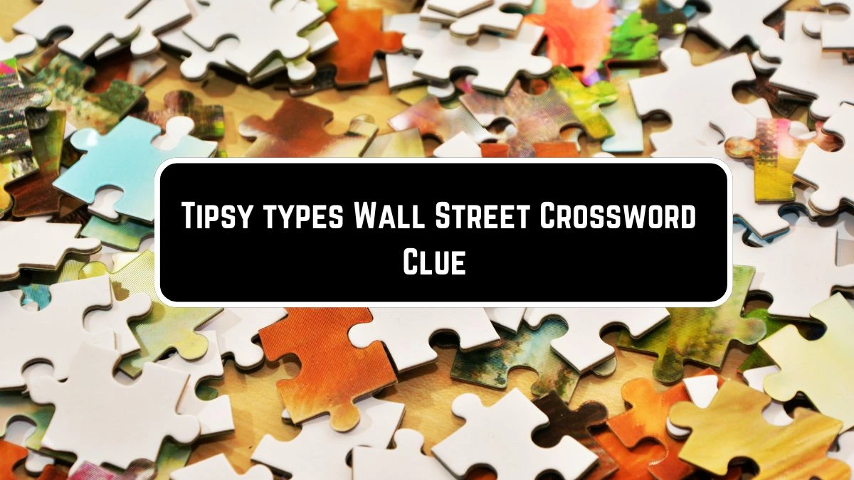 Tipsy types Wall Street Crossword Clue Puzzle Answer from June 07 2024