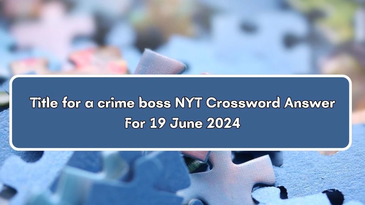 Title for a crime boss NYT Crossword Clue Puzzle Answer from June 19, 2024