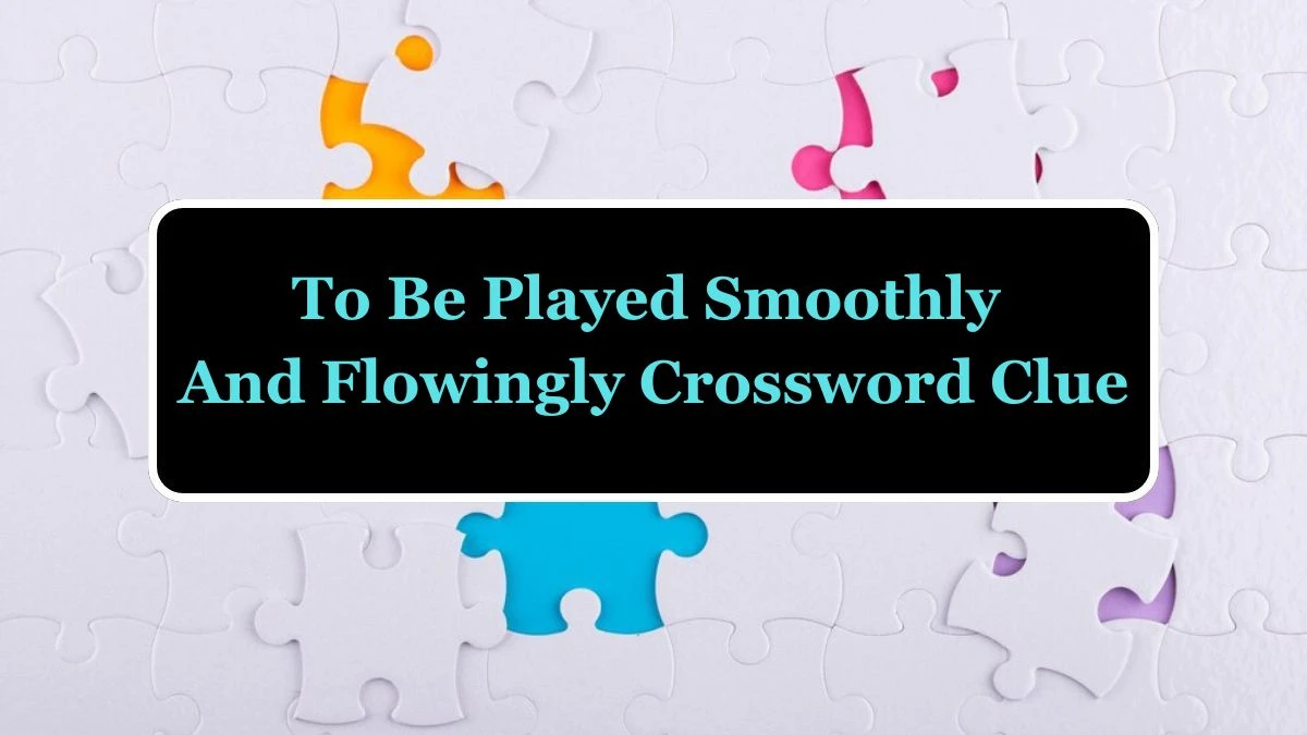 To be played smoothly and flowingly Crossword Clue Puzzle Answer from June 17, 2024