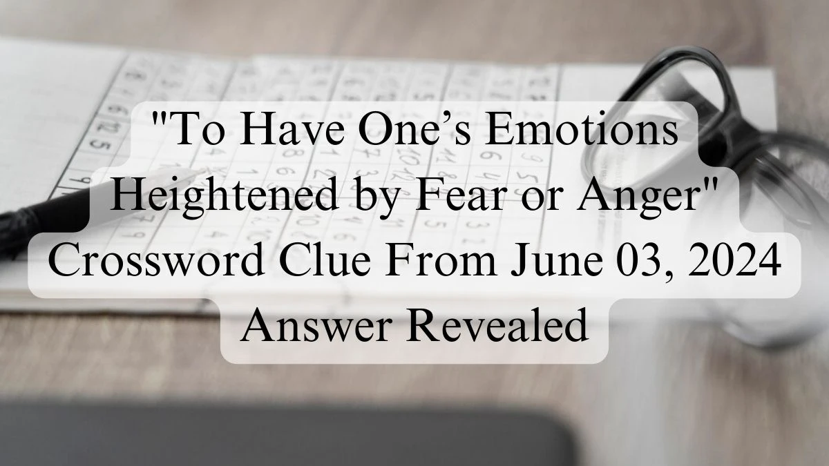 To Have One's Emotions Heightened by Fear or Anger Crossword Clue From June 03, 2024 Answer Revealed
