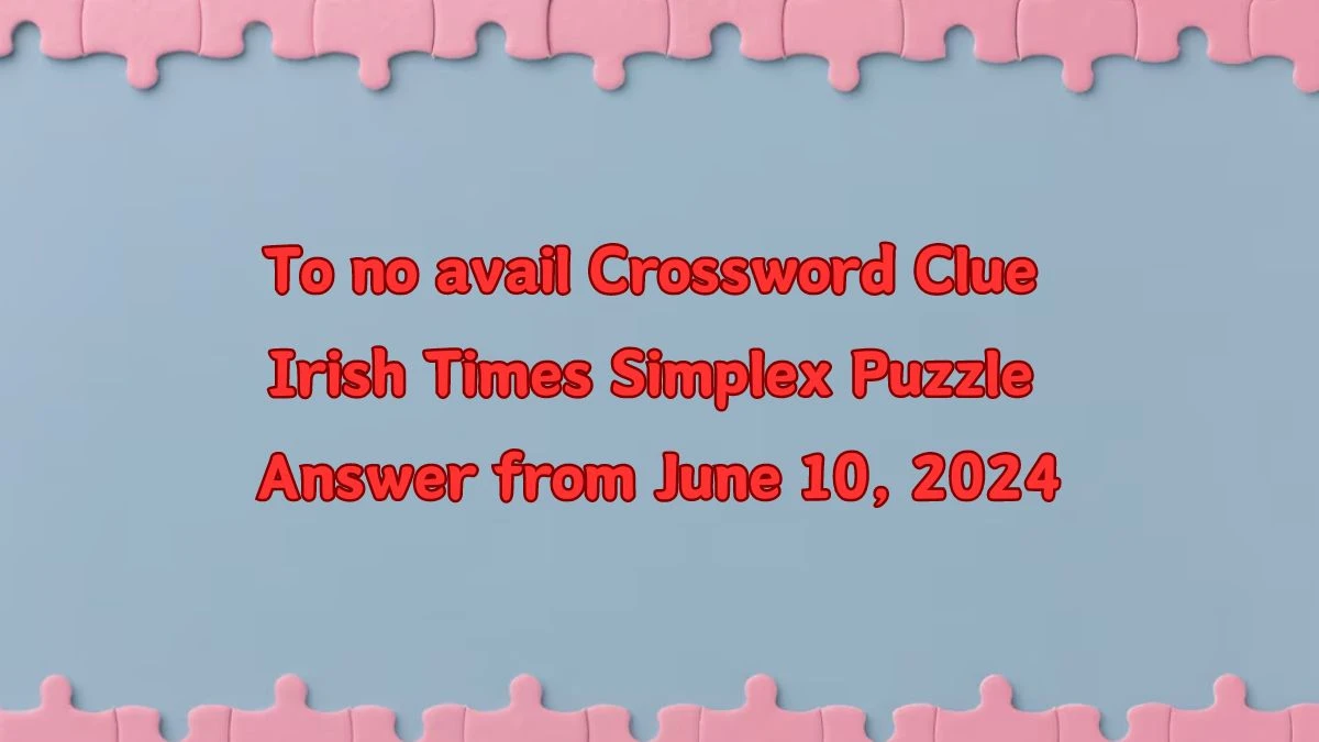 To no avail Crossword Clue Irish Times Simplex Puzzle Answer from June 10, 2024