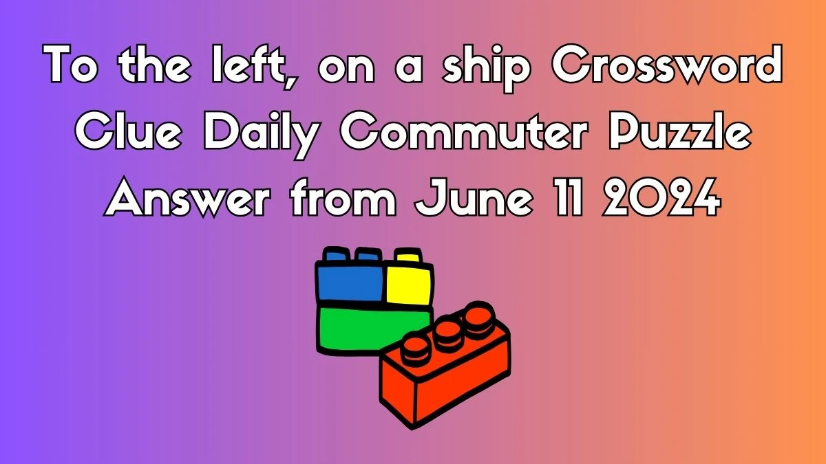 To the left, on a ship Crossword Clue Daily Commuter Puzzle Answer from June 11 2024