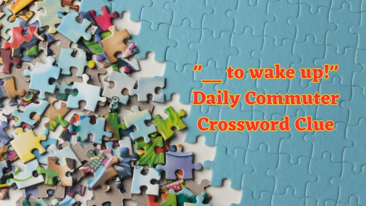 __ to wake up! Daily Commuter Crossword Clue Puzzle Answer from June 13 2024