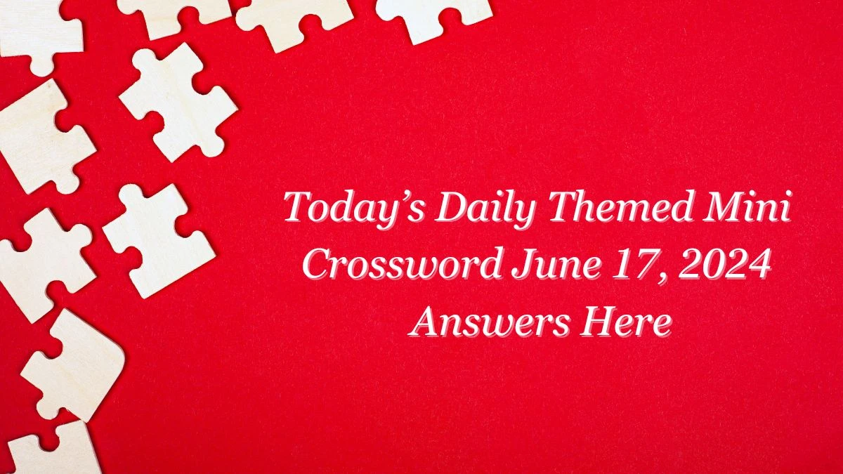 Today’s Daily Themed Mini Crossword June 17, 2024 Answers Here