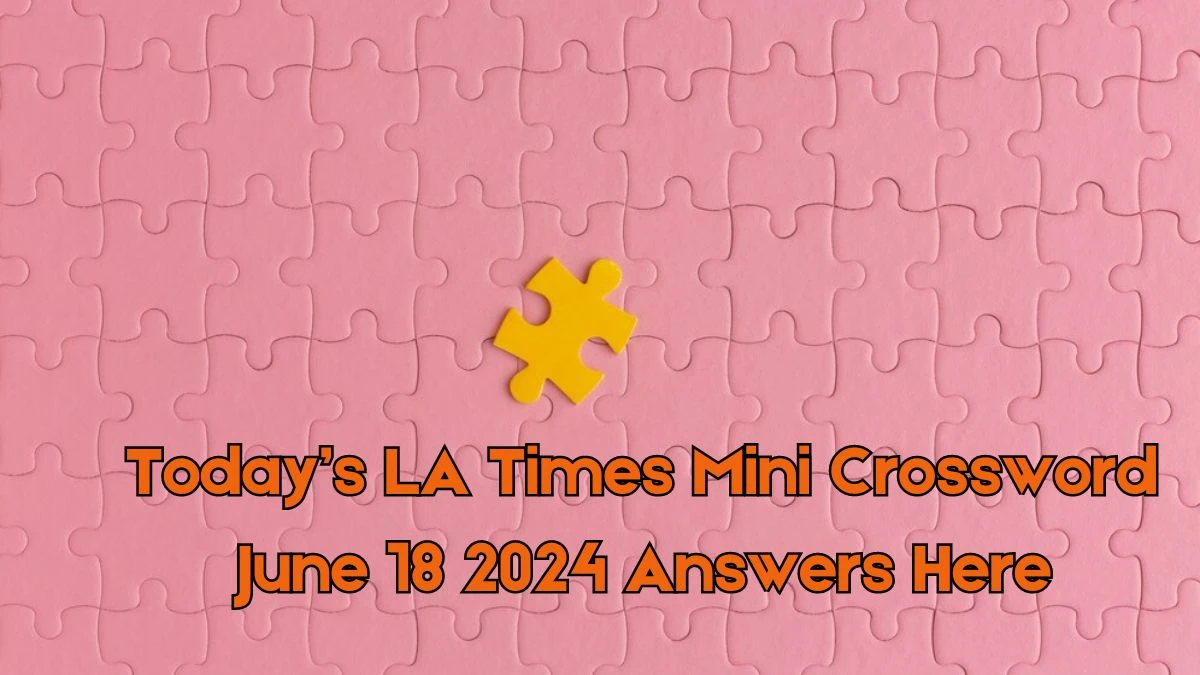 Today’s LA Times Mini Crossword June 18 2024 Answers Here