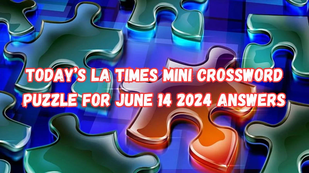 Today’s LA Times Mini Crossword Puzzle for June 14 2024 Answers