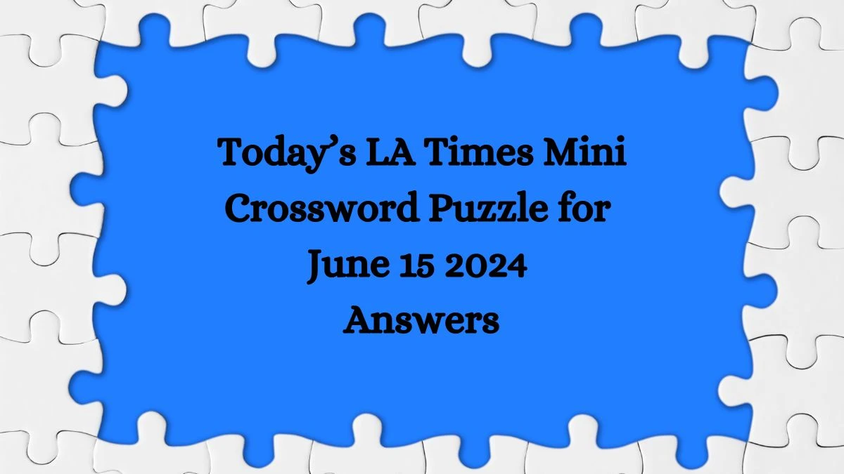 Today’s LA Times Mini Crossword Puzzle for June 15 2024 Answers