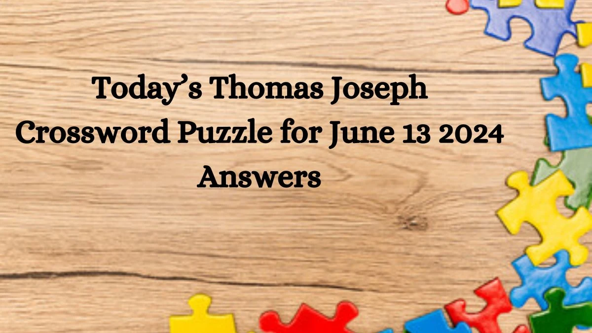 Today’s Thomas Joseph Crossword Puzzle for June 13 2024 Answers