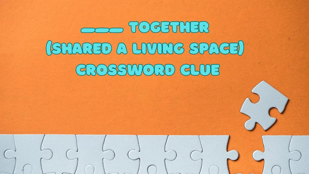 Universal ___ together (shared a living space) Crossword Clue Puzzle Answer from June 17, 2024