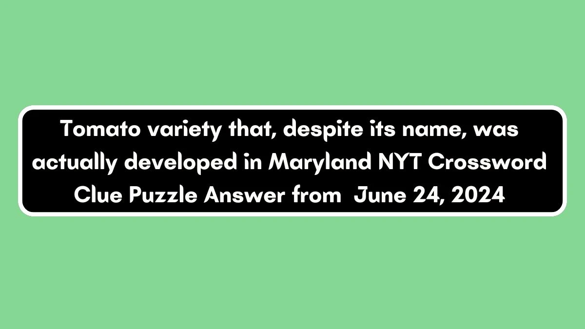 NYT Tomato variety that, despite its name, was actually developed in Maryland Crossword Clue Puzzle Answer from June 24, 2024