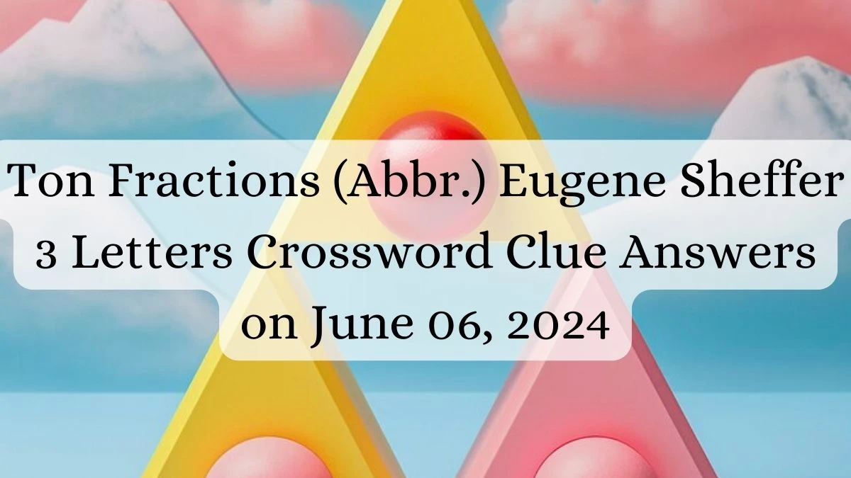 Ton Fractions (Abbr.) Eugene Sheffer 3 Letters Crossword Clue Answers on June 06, 2024