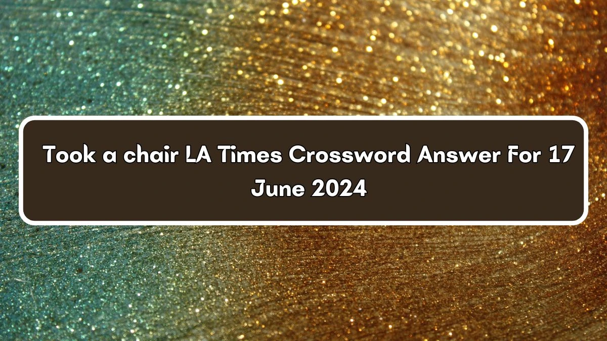 LA Times Took a chair Crossword Clue Puzzle Answer from June 17, 2024