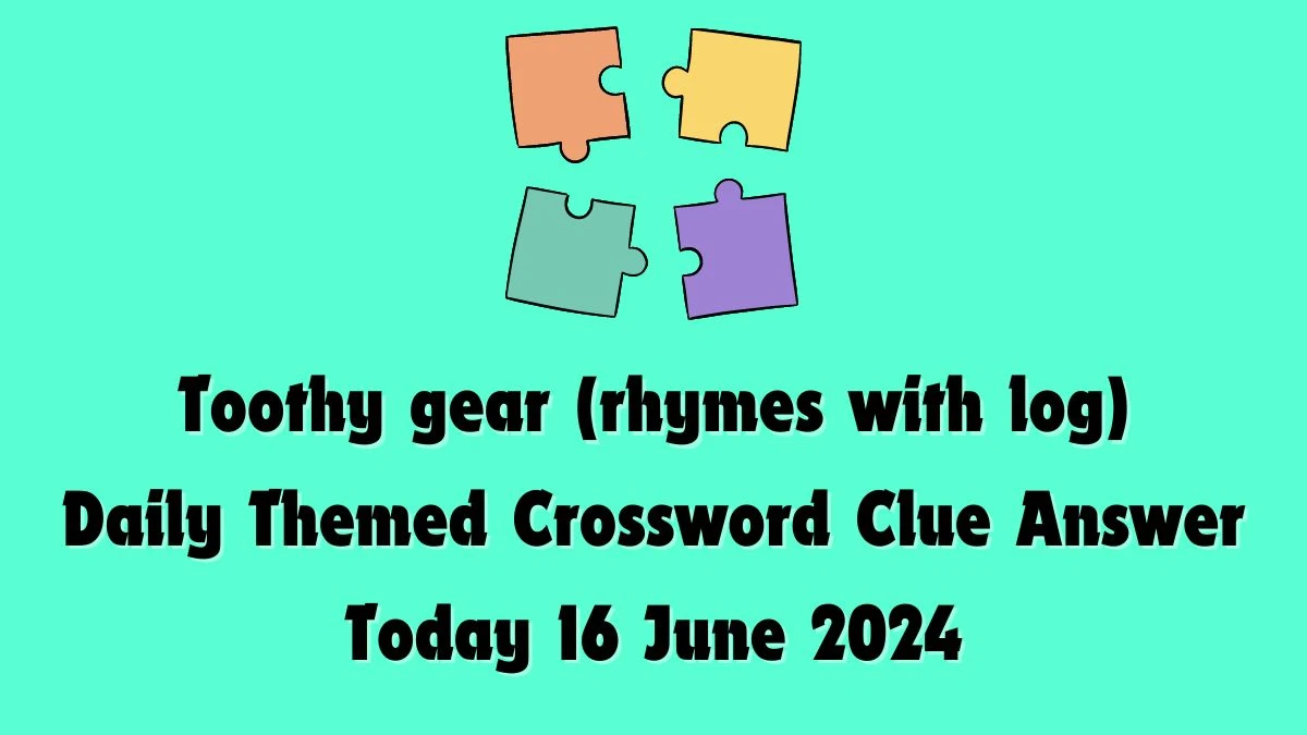 Toothy gear (rhymes with log) Crossword Clue Daily Themed Puzzle Answer from June 16, 2024