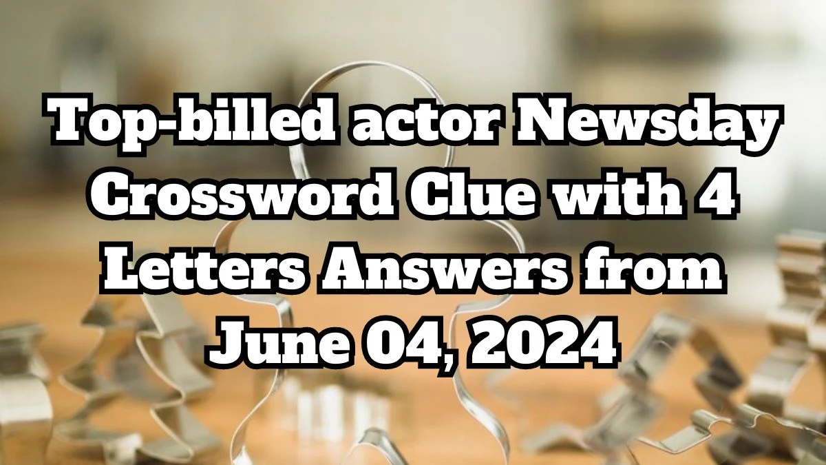 Top-billed actor Newsday Crossword Clue with 4 Letters Answers from June 04, 2024