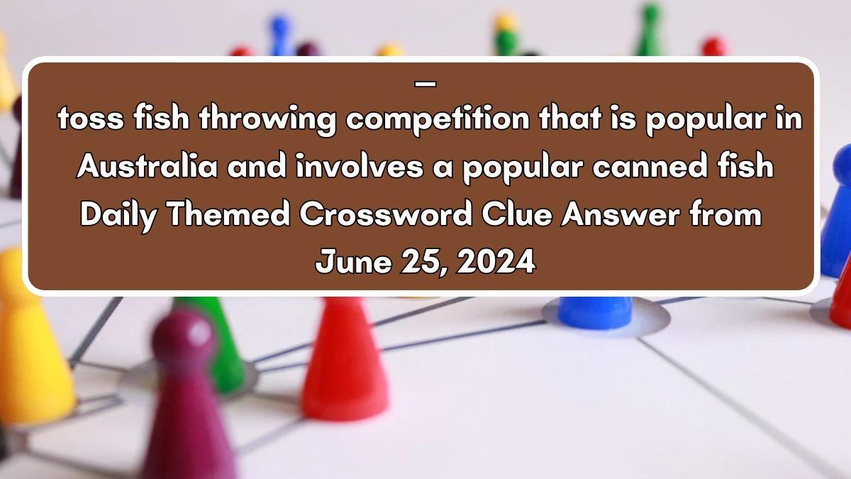 ___ toss fish throwing competition that is popular in Australia and involves a popular canned fish Daily Themed Crossword Clue Puzzle Answer from June 25, 2024