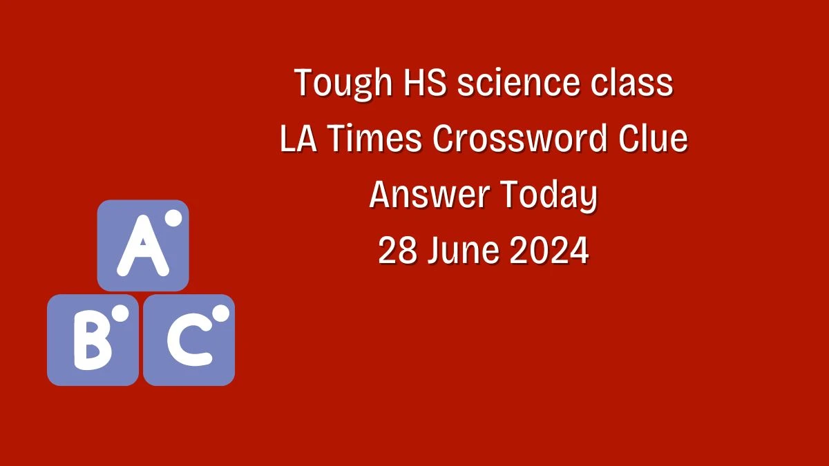 LA Times Tough HS science class Crossword Clue Puzzle Answer from June 28, 2024