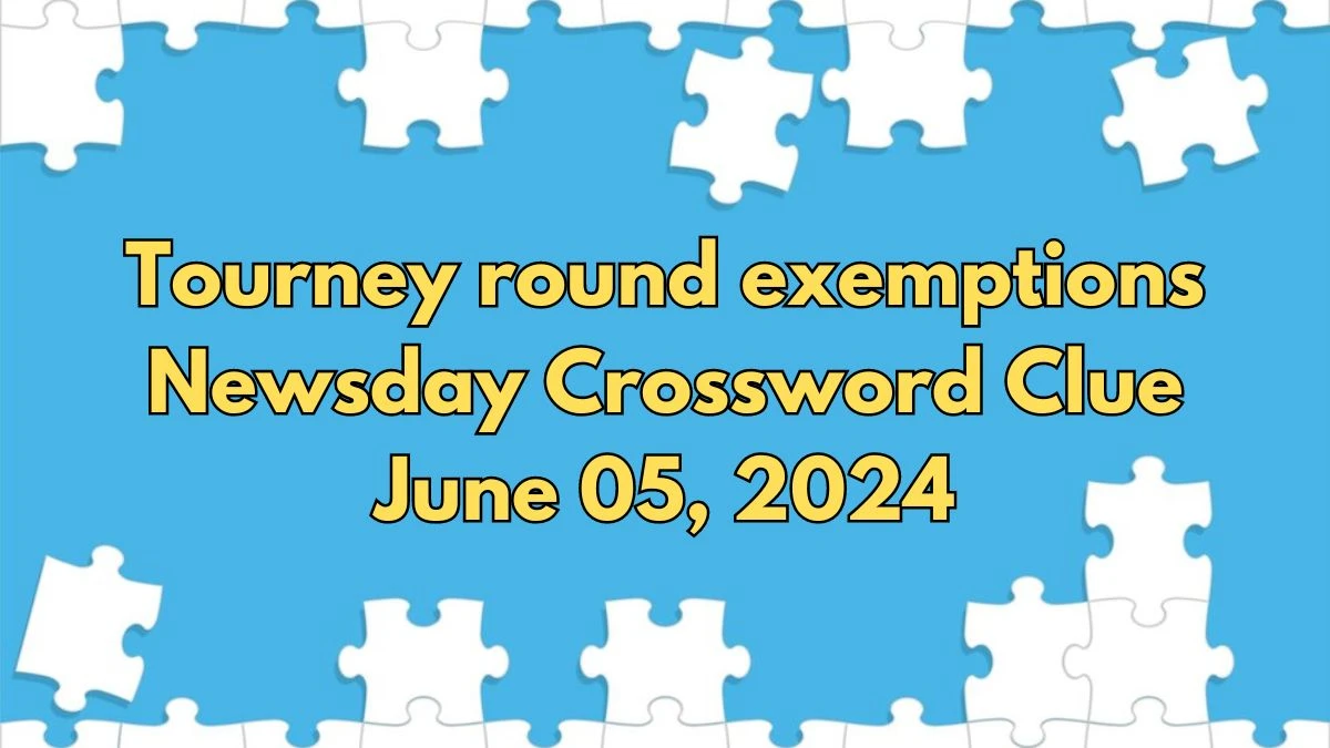 Tourney round exemptions Newsday Crossword Clue Answers with 4 Letters from June 05, 2024 Answer Revealed