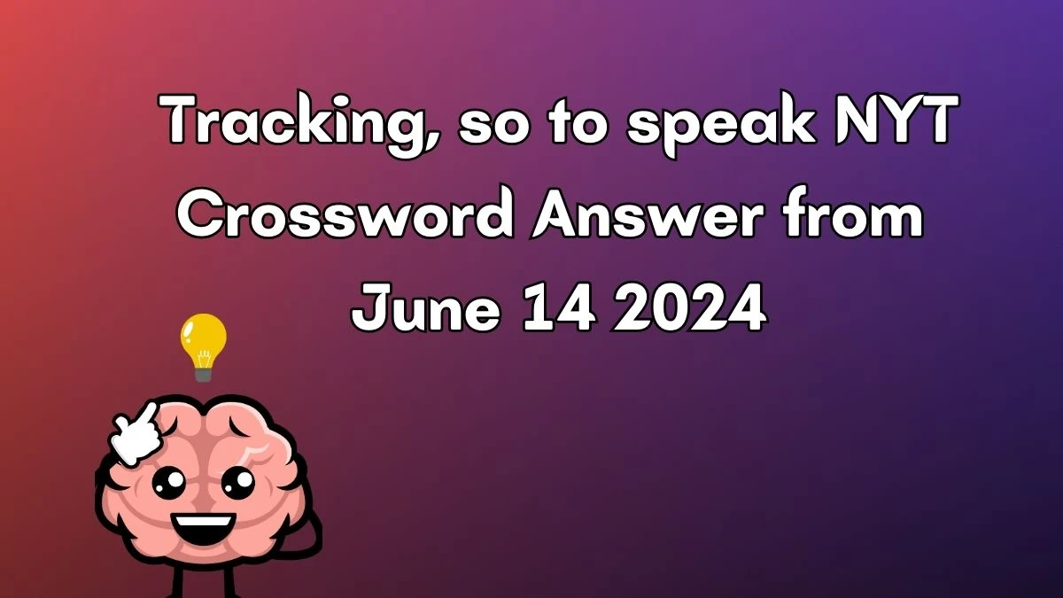 Tracking, so to speak NYT Crossword Clue Puzzle Answer from June 14, 2024