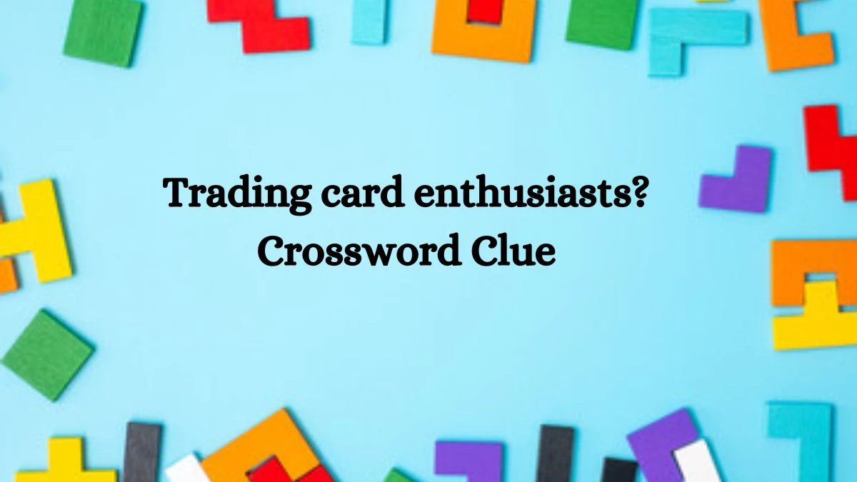 NYT Trading card enthusiasts? Crossword Clue Puzzle Answer from June 22, 2024