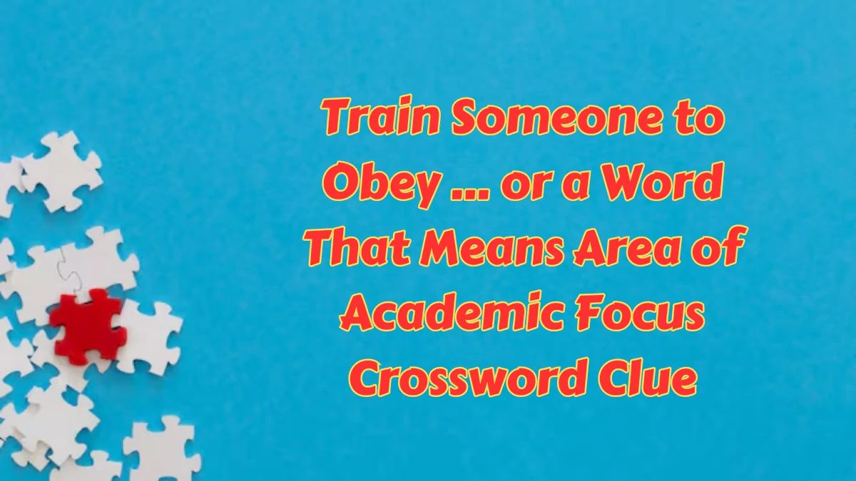 Train Someone to Obey … or a Word That Means Area of Academic Focus Crossword Clue Daily Commuter Puzzle Answer from June 28, 2024