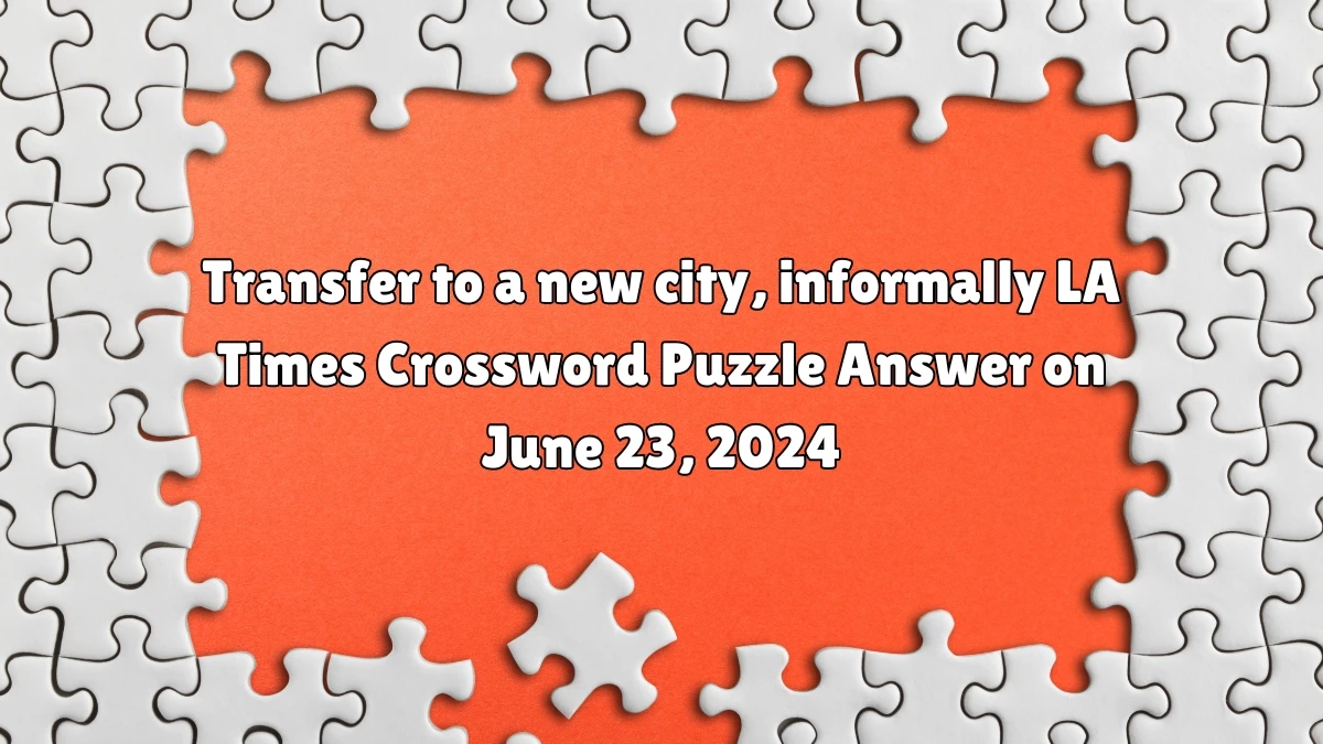 Transfer to a new city, informally LA Times Crossword Clue Puzzle Answer from June 23, 2024