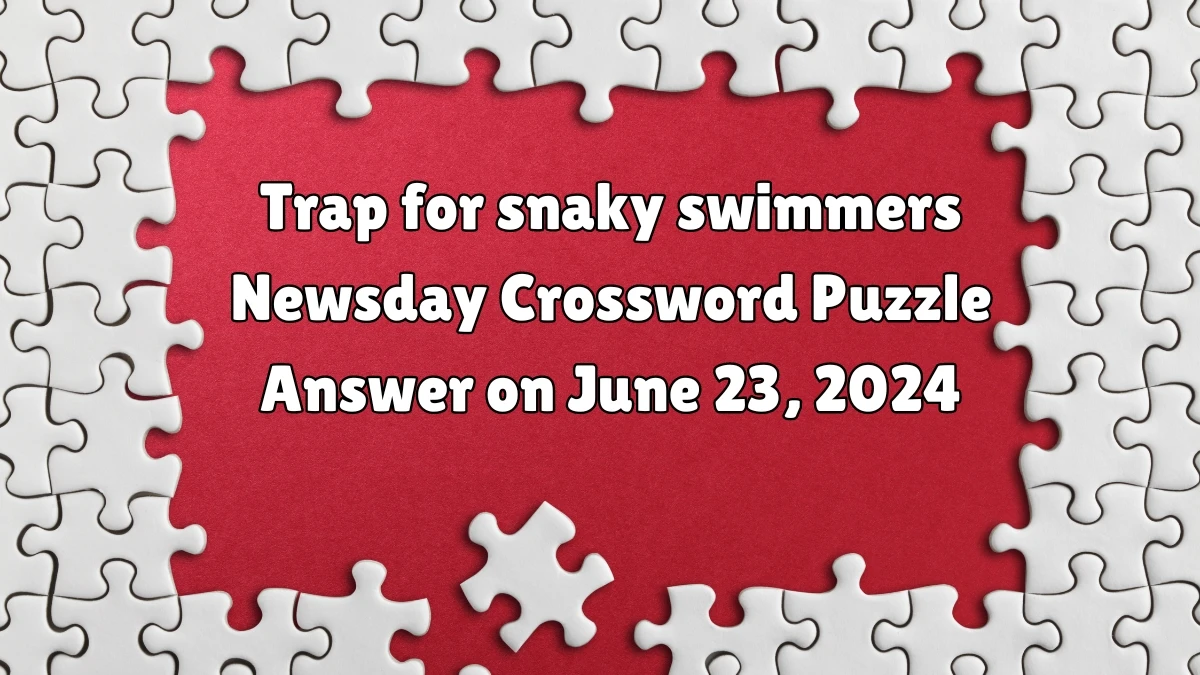 Trap for snaky swimmers Crossword Clue Newsday Puzzle Answer from June 23, 2024