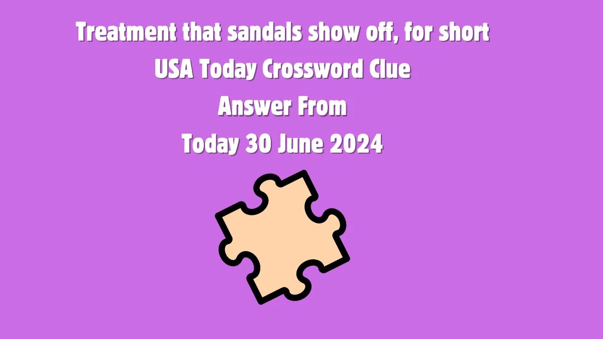 USA Today Treatment that sandals show off, for short Crossword Clue Puzzle Answer from June 30, 2024