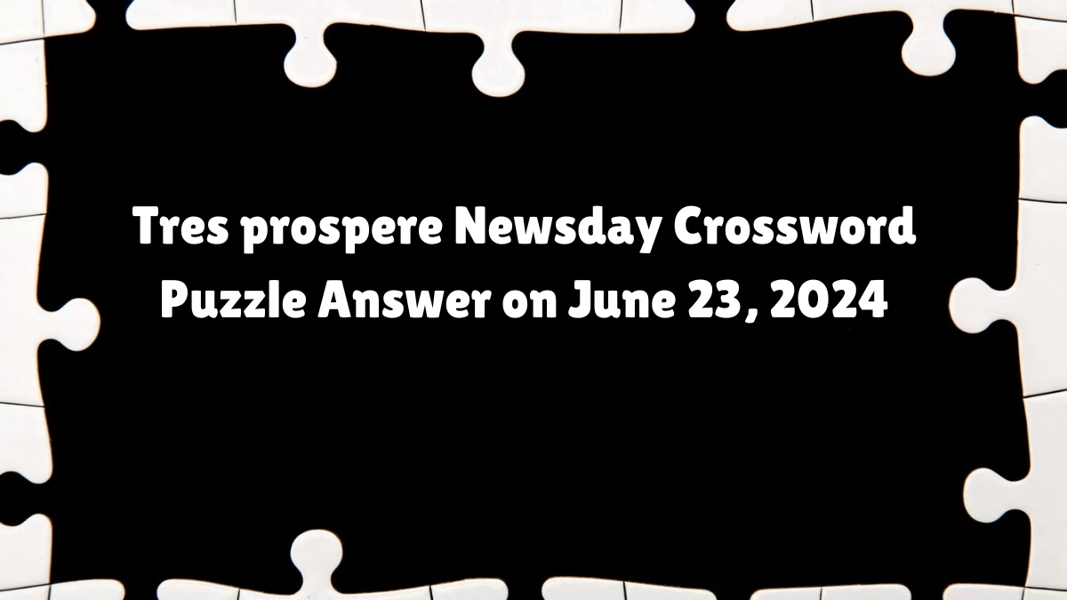 Tres prospere Crossword Clue Newsday Puzzle Answer from June 23, 2024