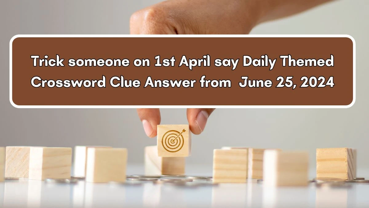 Trick someone on 1st April say Crossword Clue Daily Themed Puzzle Answer from June 25, 2024