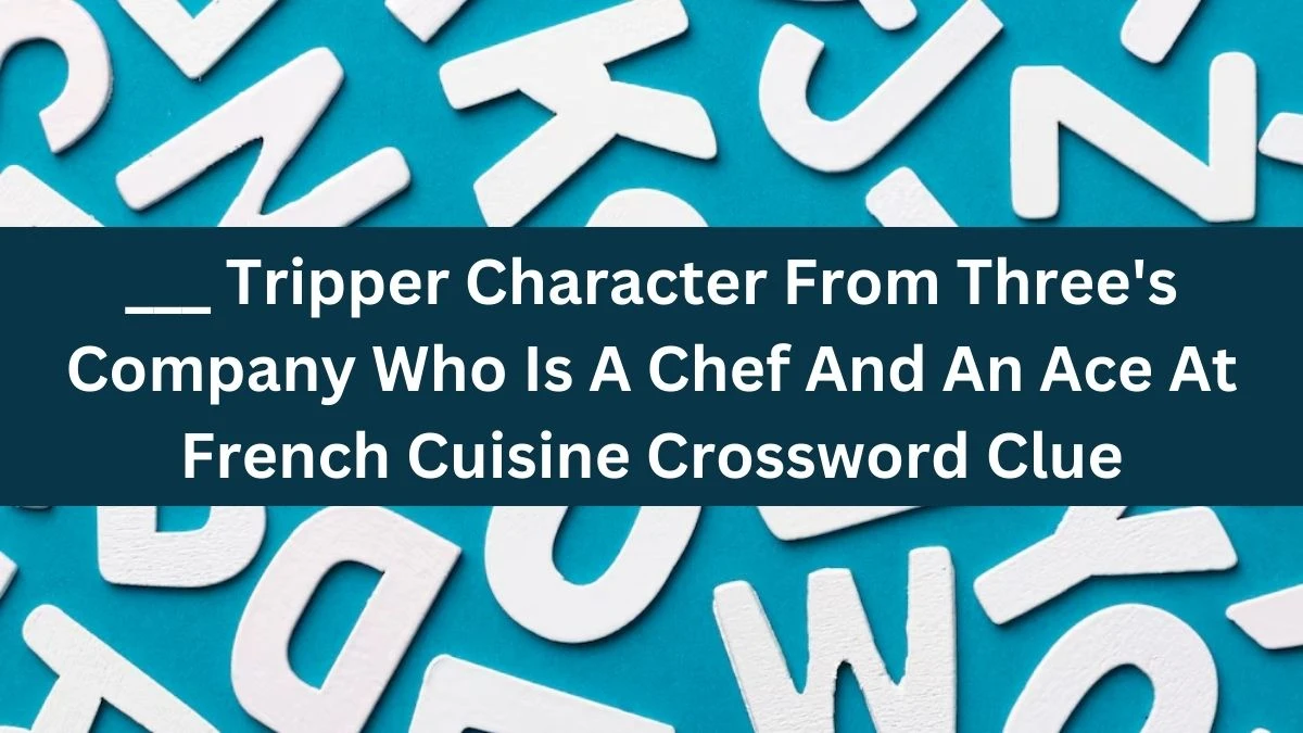 ___ Tripper Character From Three's Company Who Is A Chef And An Ace At French Cuisine Crossword Clue Daily Themed Puzzle Answer from June 19, 2024