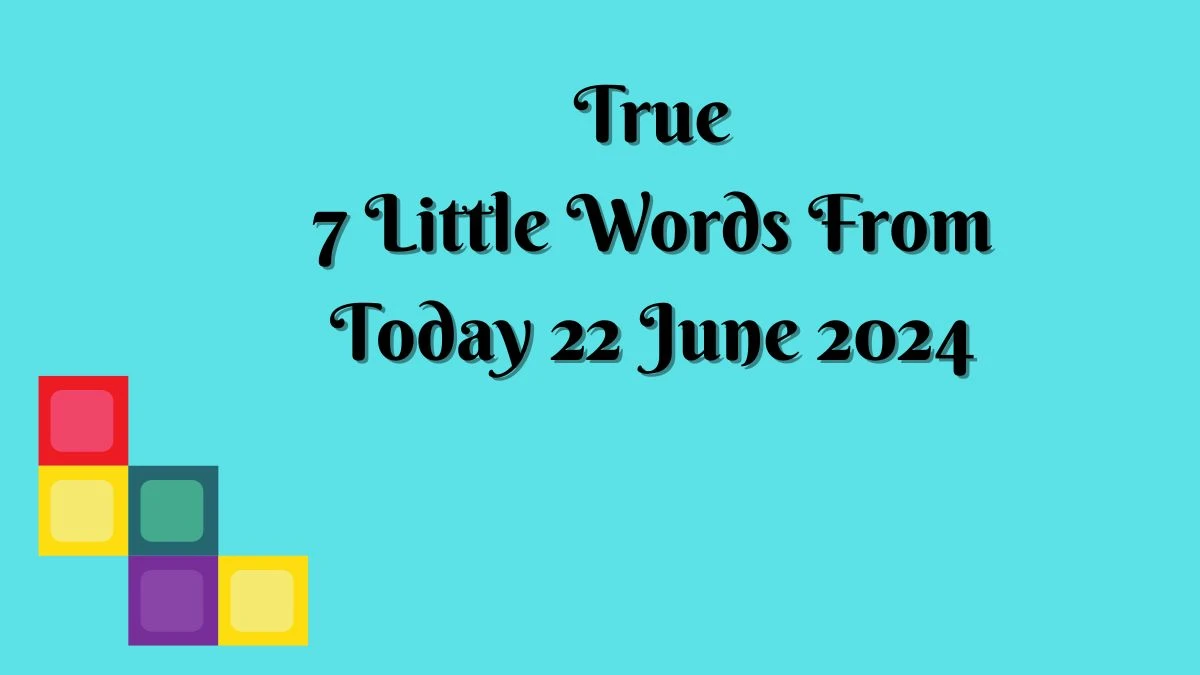 True 7 Little Words Puzzle Answer from June 22, 2024