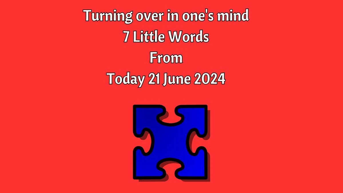 Turning over in one's mind 7 Little Words Puzzle Answer from June 21, 2024