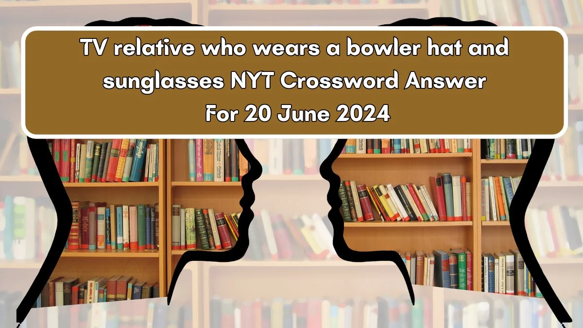 TV relative who wears a bowler hat and sunglasses NYT Crossword Clue Puzzle Answer from June 20, 2024