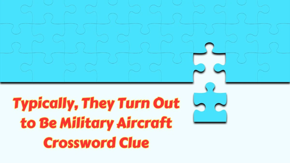 Typically, They Turn Out to Be Military Aircraft NYT Crossword Clue Puzzle Answer from June 28, 2024
