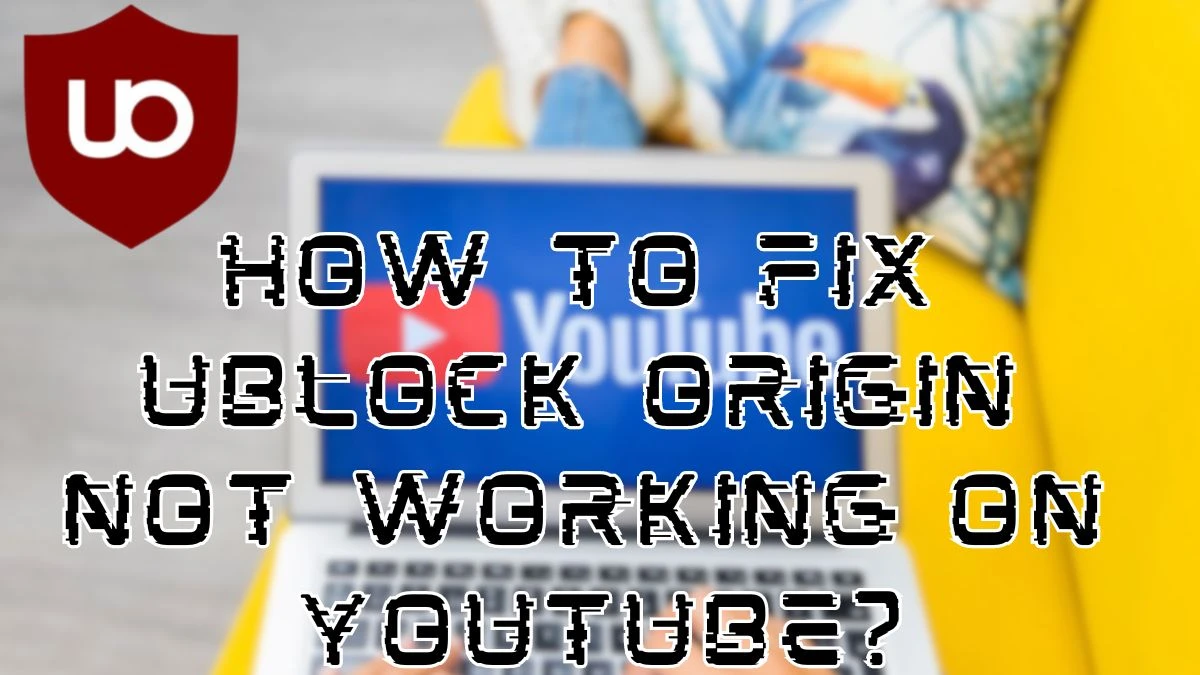 uBlock Origin Not Working on YouTube, How to Fix uBlock Origin Not Working on YouTube?