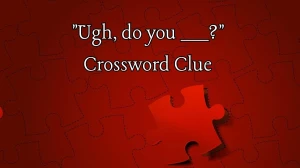 Ugh, do you ___? 4 Letters Crossword Clue Puzzle Answers on June 06, 2024