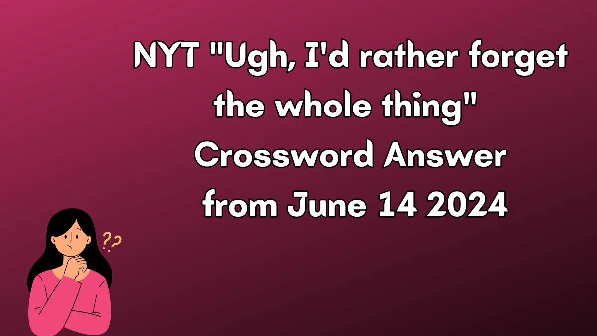 Ugh, I'd rather forget the whole thing NYT Crossword Clue Puzzle Answer from June 14, 2024