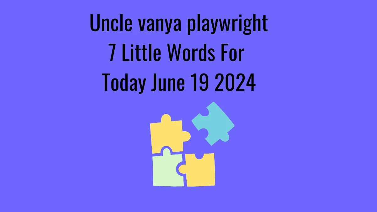 Uncle vanya playwright 7 Little Words Puzzle Answer from June 19, 2024