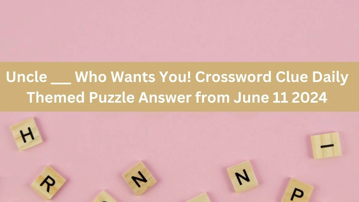 Uncle ___ Who Wants You! Crossword Clue Daily Themed Puzzle Answer from June 11 2024