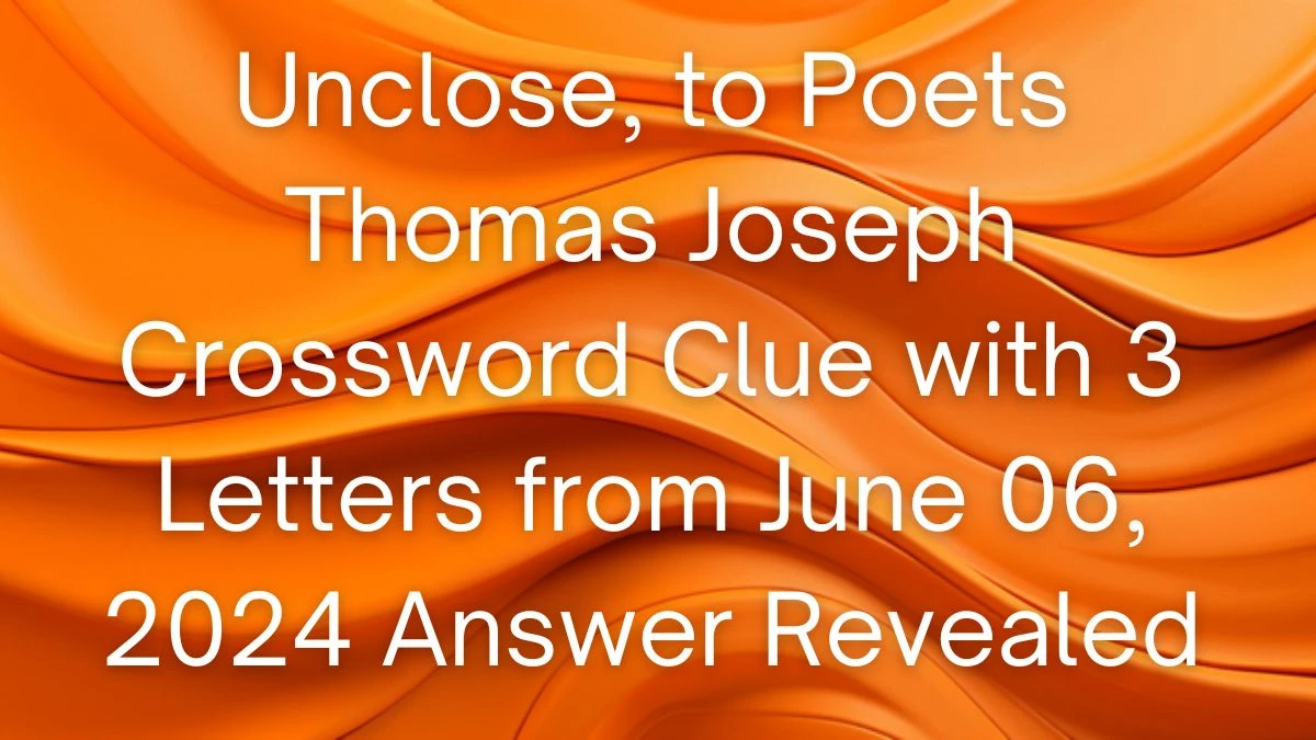 Unclose, to Poets Thomas Joseph Crossword Clue with 3 Letters from June 06, 2024 Answer Revealed